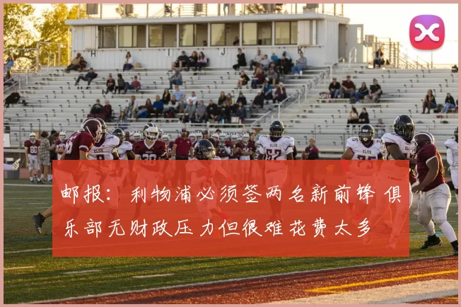 邮报：利物浦必须签两名新前锋 俱乐部无财政压力但很难花费太多