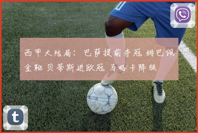 西甲大结局：巴萨提前夺冠 姆巴佩金靴 贝蒂斯进欧冠 马略卡降级